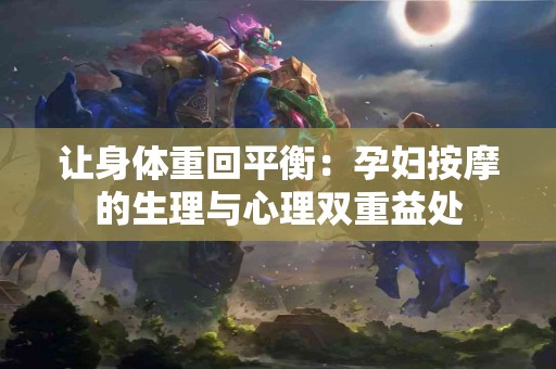 让身体重回平衡：孕妇按摩的生理与心理双重益处