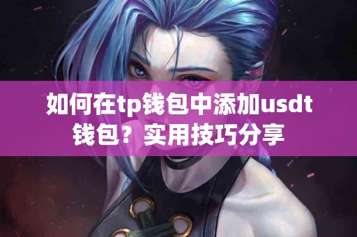 如何在tp钱包中添加usdt钱包？实用技巧分享