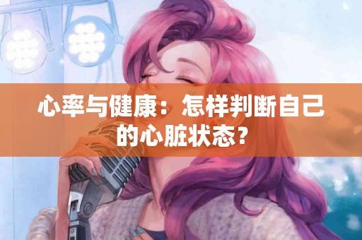 心率与健康：怎样判断自己的心脏状态？