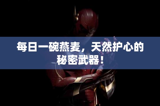 每日一碗燕麦，天然护心的秘密武器！