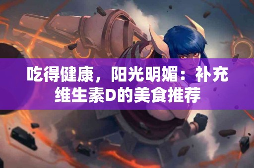 吃得健康，阳光明媚：补充维生素D的美食推荐