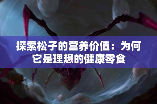 探索松子的营养价值：为何它是理想的健康零食