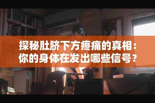 探秘肚脐下方疼痛的真相：你的身体在发出哪些信号？