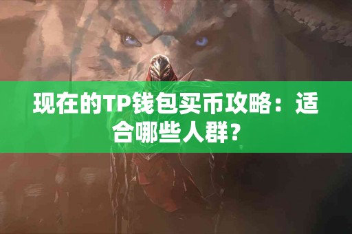 现在的TP钱包买币攻略：适合哪些人群？