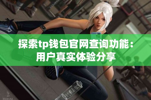 探索tp钱包官网查询功能：用户真实体验分享