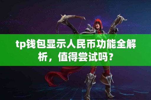 tp钱包显示人民币功能全解析，值得尝试吗？