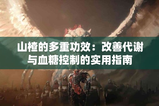 山楂的多重功效：改善代谢与血糖控制的实用指南