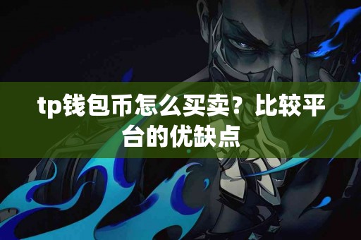 tp钱包币怎么买卖？比较平台的优缺点