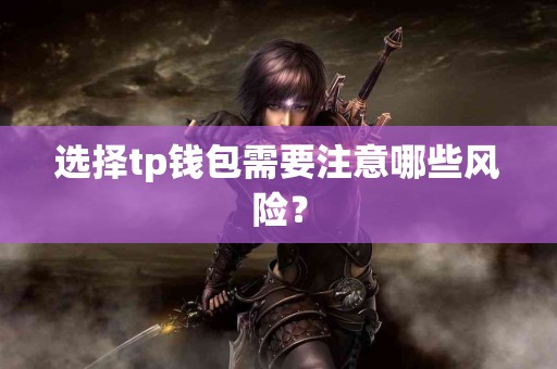 选择tp钱包需要注意哪些风险？