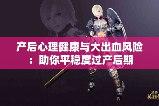 产后心理健康与大出血风险：助你平稳度过产后期