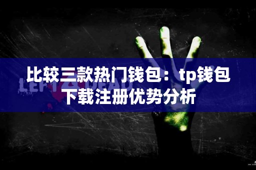 比较三款热门钱包：tp钱包下载注册优势分析