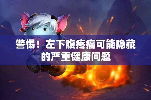 警惕！左下腹疼痛可能隐藏的严重健康问题