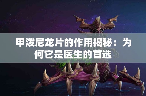 甲泼尼龙片的作用揭秘：为何它是医生的首选