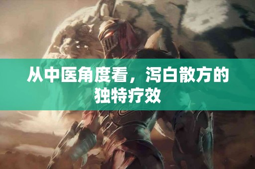 从中医角度看，泻白散方的独特疗效