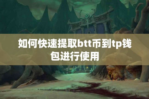 如何快速提取btt币到tp钱包进行使用