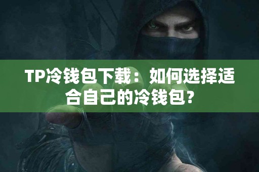 TP冷钱包下载：如何选择适合自己的冷钱包？