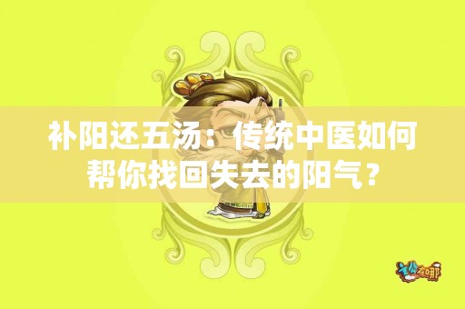 补阳还五汤：传统中医如何帮你找回失去的阳气？