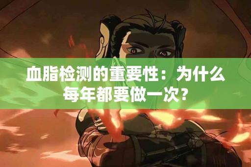 血脂检测的重要性：为什么每年都要做一次？