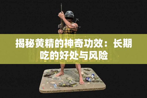 揭秘黄精的神奇功效：长期吃的好处与风险