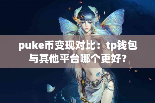 puke币变现对比：tp钱包与其他平台哪个更好？
