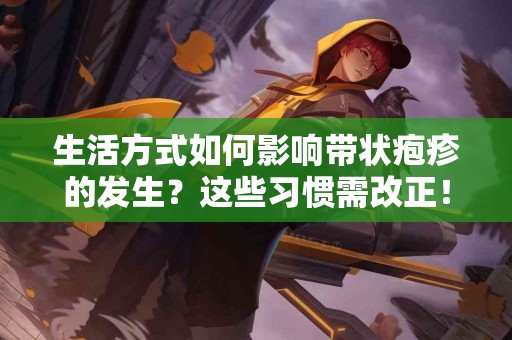 生活方式如何影响带状疱疹的发生？这些习惯需改正！