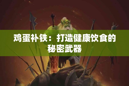 鸡蛋补铁：打造健康饮食的秘密武器