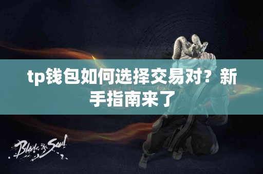 tp钱包如何选择交易对？新手指南来了