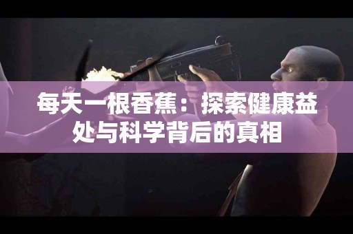 每天一根香蕉：探索健康益处与科学背后的真相