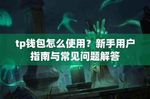 tp钱包怎么使用？新手用户指南与常见问题解答