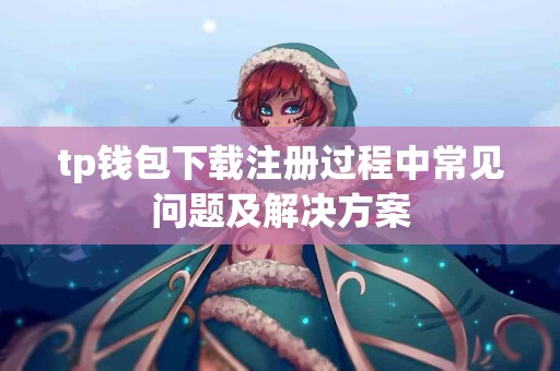 tp钱包下载注册过程中常见问题及解决方案