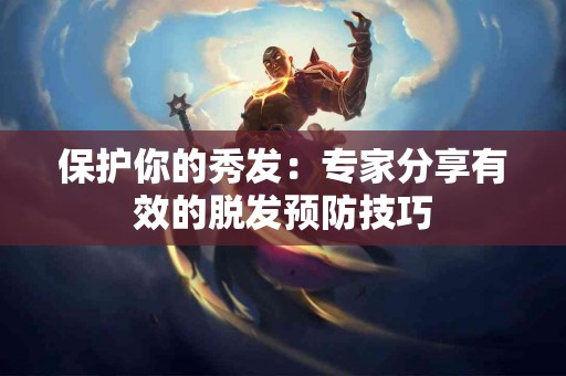 保护你的秀发：专家分享有效的脱发预防技巧