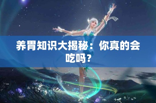 养胃知识大揭秘：你真的会吃吗？