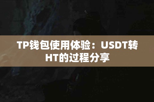TP钱包使用体验：USDT转HT的过程分享