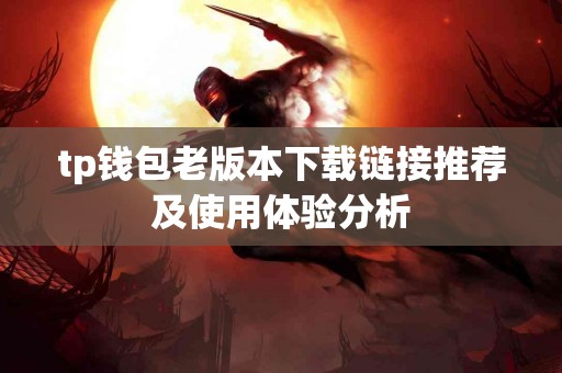 tp钱包老版本下载链接推荐及使用体验分析