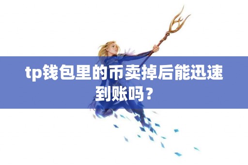 tp钱包里的币卖掉后能迅速到账吗？