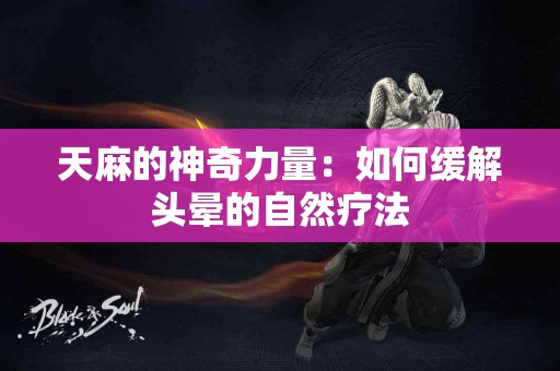 天麻的神奇力量：如何缓解头晕的自然疗法