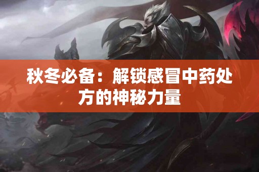 秋冬必备：解锁感冒中药处方的神秘力量