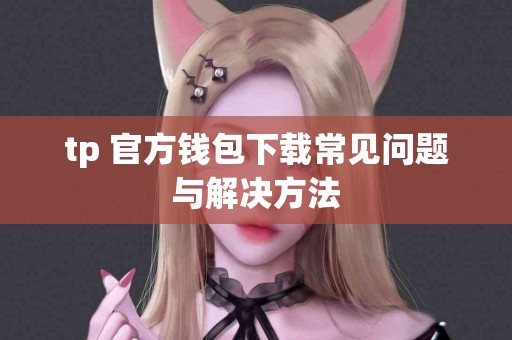 tp 官方钱包下载常见问题与解决方法