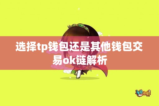 选择tp钱包还是其他钱包交易ok链解析