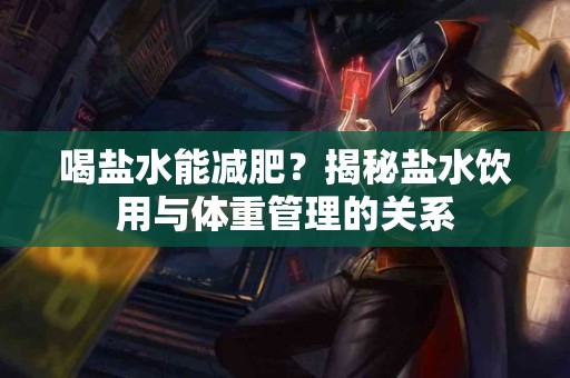 喝盐水能减肥？揭秘盐水饮用与体重管理的关系