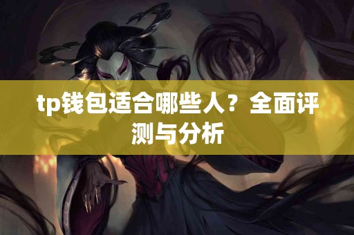 tp钱包适合哪些人？全面评测与分析