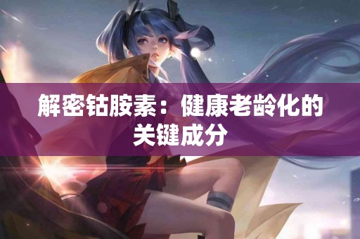 解密钴胺素：健康老龄化的关键成分