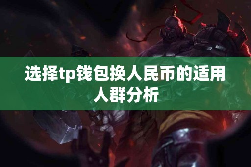 选择tp钱包换人民币的适用人群分析