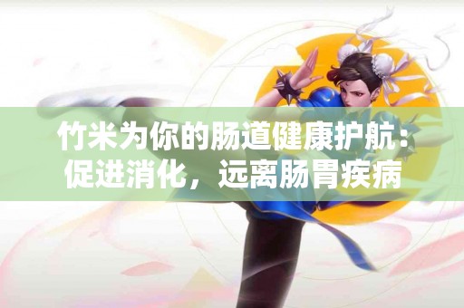 竹米为你的肠道健康护航：促进消化，远离肠胃疾病