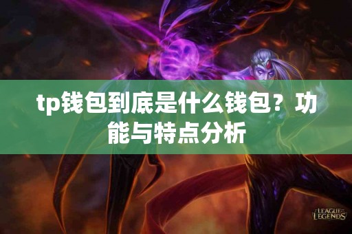 tp钱包到底是什么钱包？功能与特点分析