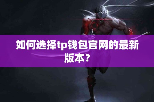 如何选择tp钱包官网的最新版本？