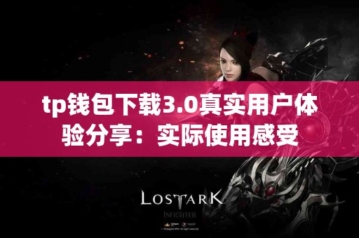 tp钱包下载3.0真实用户体验分享：实际使用感受