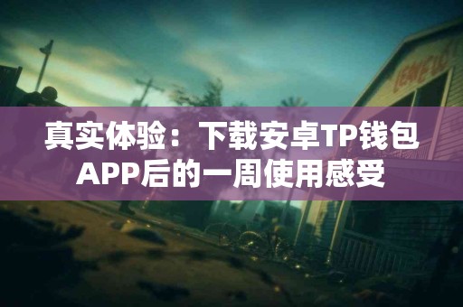 真实体验：下载安卓TP钱包APP后的一周使用感受
