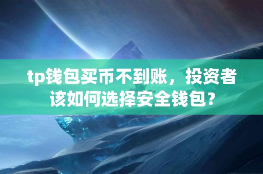 tp钱包买币不到账，投资者该如何选择安全钱包？