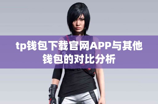 tp钱包下载官网APP与其他钱包的对比分析